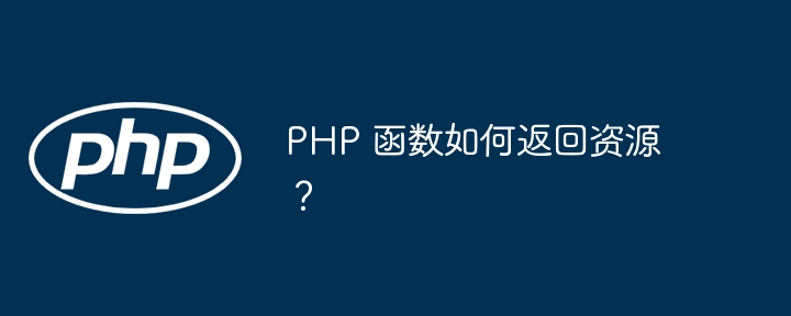 PHP 函数如何返回资源?