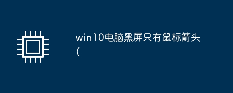win10电脑黑屏只有鼠标箭头(win10电脑黑屏只有鼠标箭头