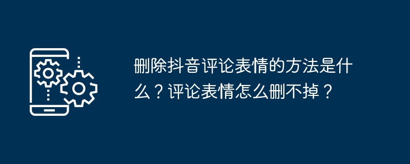 删除抖音评论表情的方法是什么?评论表情怎么删不掉?