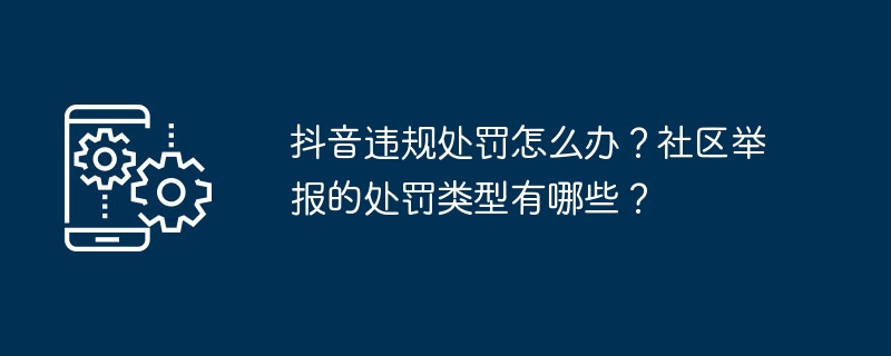 抖音违规处罚怎么办？社区举报的处罚类型有哪些？