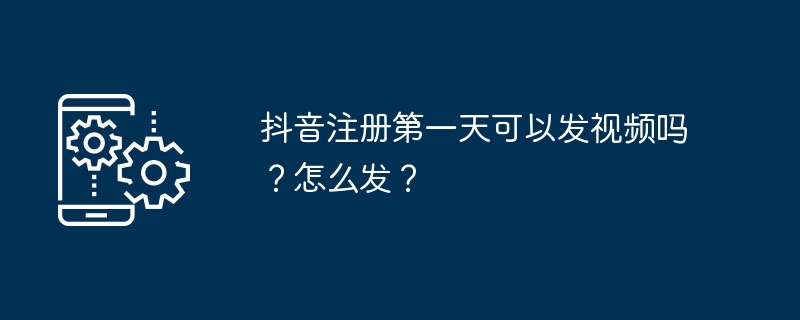 抖音注册第一天可以发视频吗?怎么发?