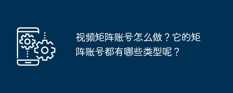 视频矩阵账号怎么做？它的矩阵账号都有哪些类型呢？