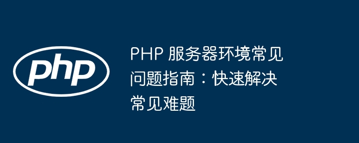 PHP 服务器环境常见问题指南:快速解决常见难题