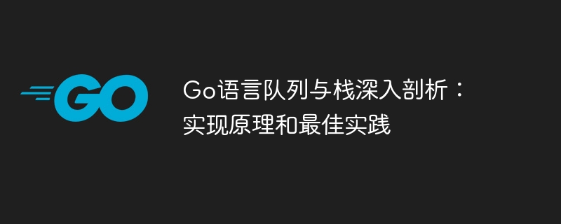 Go语言队列与栈深入剖析:实现原理和最佳实践