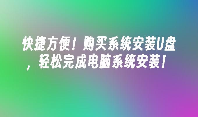 快捷方便！购买系统安装U盘，轻松完成电脑系统安装！