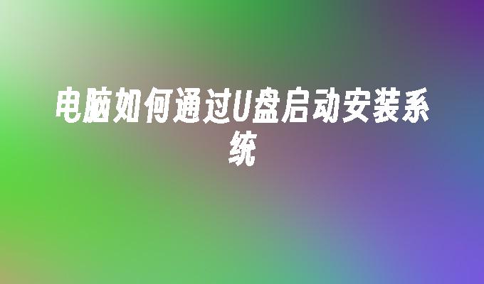 电脑如何通过U盘启动安装系统