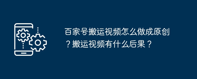 百家号搬运视频怎么做成原创？搬运视频有什么后果？
