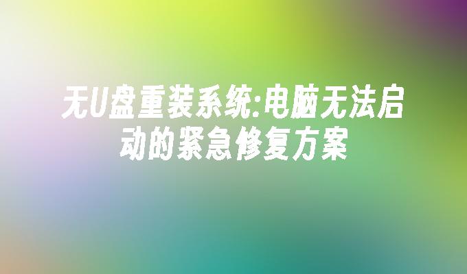 无U盘重装系统:电脑无法启动的紧急修复方案