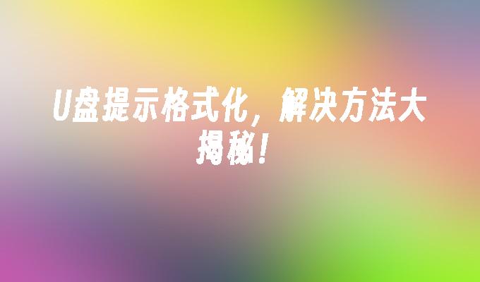 U盘提示格式化，解决方法大揭秘！