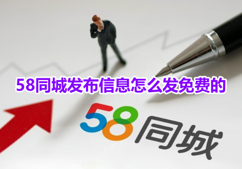 58同城发布信息怎么发免费的？58同城发布免费的信息操作步骤！