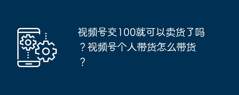 视频号交100就可以卖货了吗？视频号个人带货怎么带货？