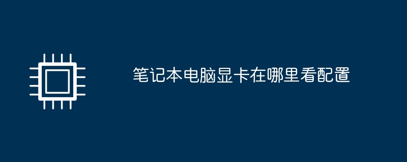 笔记本电脑显卡在哪里看配置