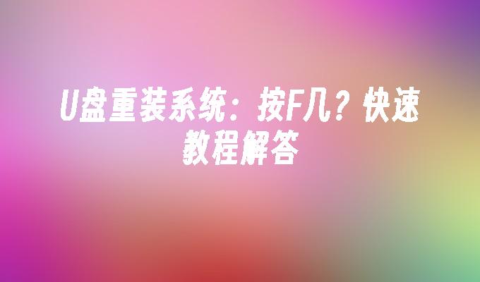 U盘重装系统：按F几？快速教程解答