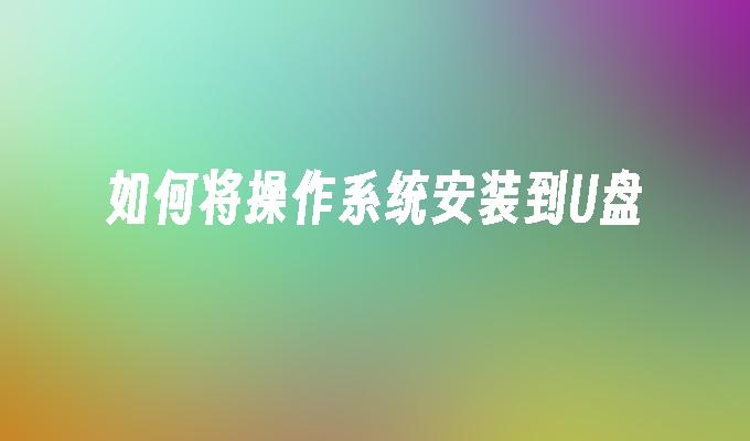 如何将操作系统安装到U盘