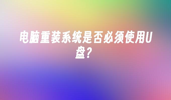 电脑重装系统是否必须使用U盘？