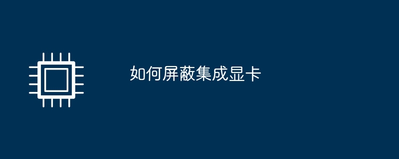 如何屏蔽集成显卡