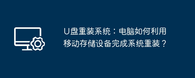 U盘重装系统:电脑如何利用移动存储设备完成系统重装?