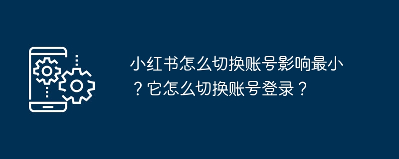 小红书怎么切换账号影响最小?它怎么切换账号登录?