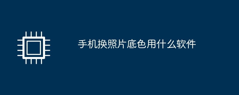手机换照片底色用什么软件