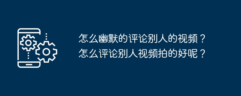 怎么幽默的评论别人的视频？怎么评论别人视频拍的好呢？