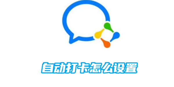 企业微信自动打卡怎么设置