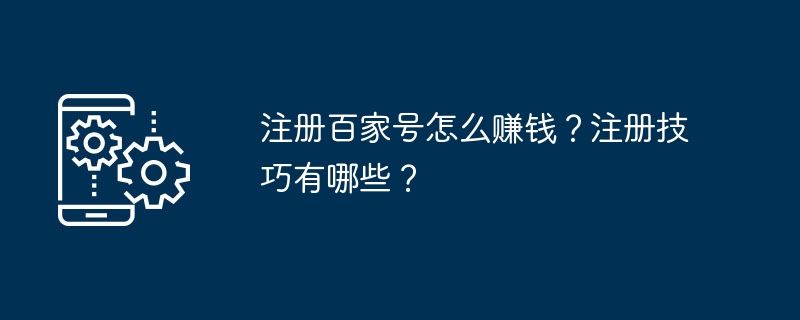 注册百家号怎么赚钱?注册技巧有哪些?
