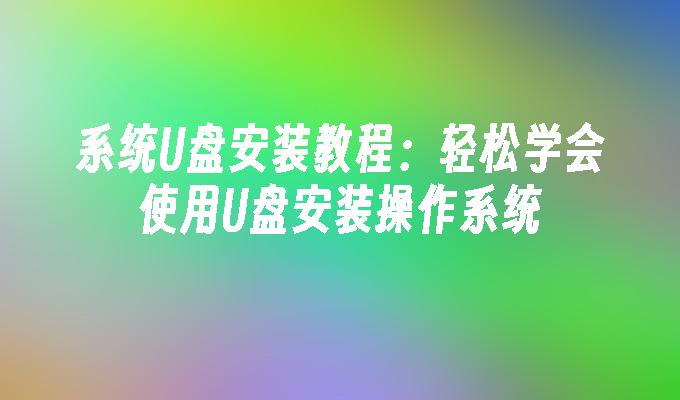 系统U盘安装教程：轻松学会使用U盘安装操作系统