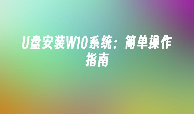 U盘安装W10系统：简单操作指南