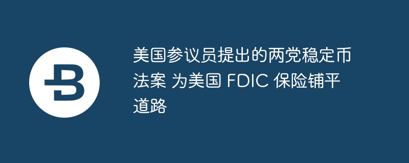 美国参议员提出的两党稳定币法案 为美国 FDIC 保险铺平道路