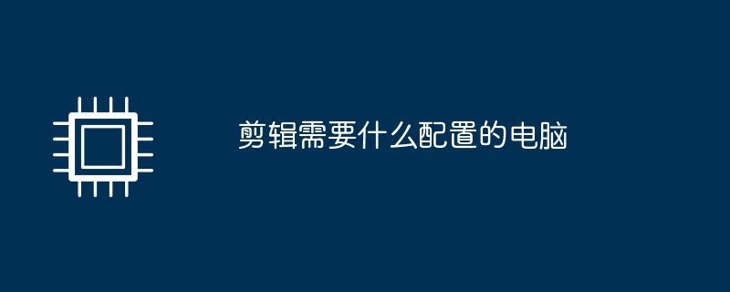 剪辑需要什么配置的电脑