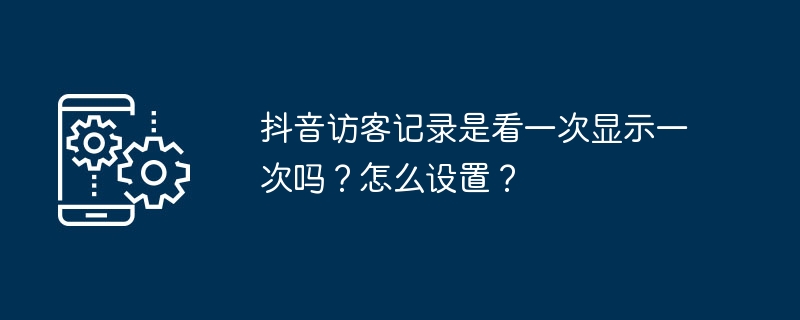 抖音访客记录是看一次显示一次吗?怎么设置?