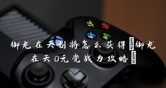 御龙在天手游零元党玩法 御龙在天手游0元党战力攻略