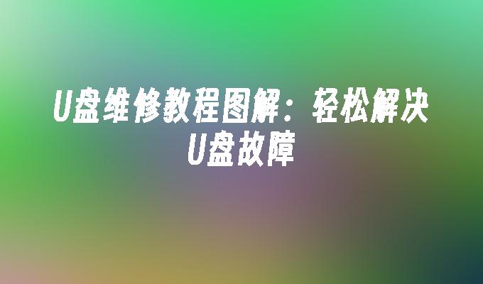 U盘维修教程图解：轻松解决U盘故障