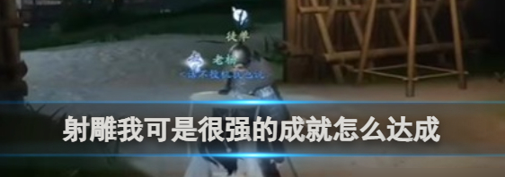 射雕手游我可是很强的成就达成攻略 具体一览