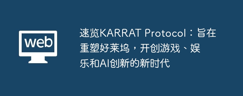 速览KARRAT Protocol：旨在重塑好莱坞，开创游戏、娱乐和AI创新的新时代
