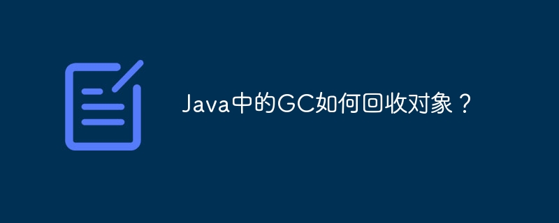 Java中的GC如何回收对象？