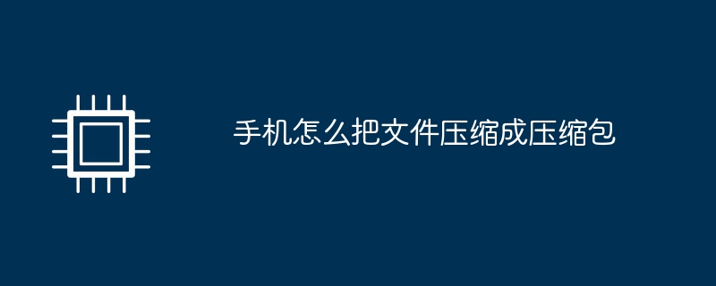 手机怎么把文件压缩成压缩包