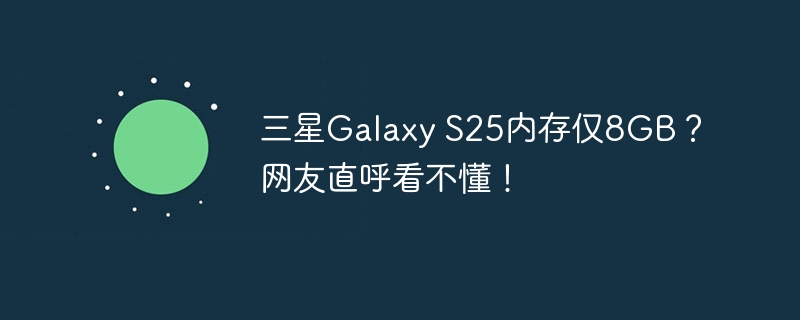 三星Galaxy S25内存仅8GB?网友直呼看不懂!