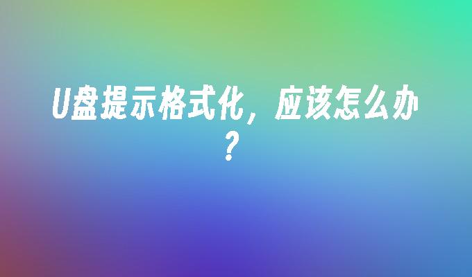 U盘提示格式化，应该怎么办？