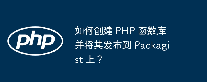 如何创建 PHP 函数库并将其发布到 Packagist 上？