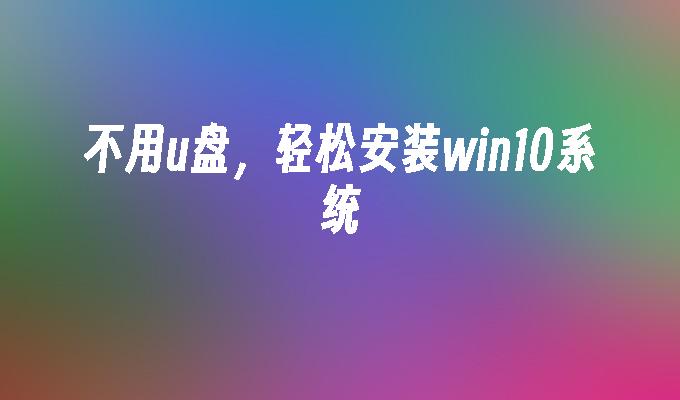 不用u盘，轻松安装win10系统