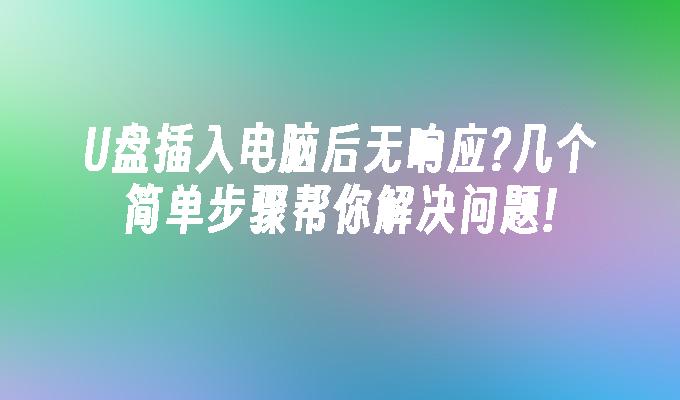 U盘插入电脑后无响应?几个简单步骤帮你解决问题!
