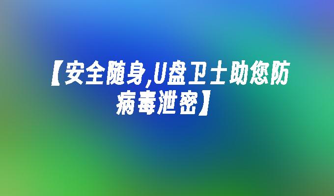 安全随身,U盘卫士助您防病毒泄密