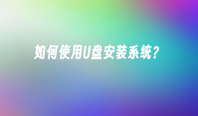 如何使用U盘安装系统？