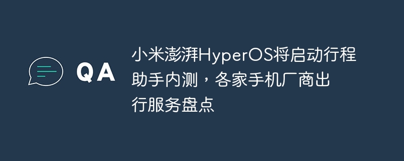 小米澎湃HyperOS将启动行程助手内测,各家手机厂商出行服务盘点
