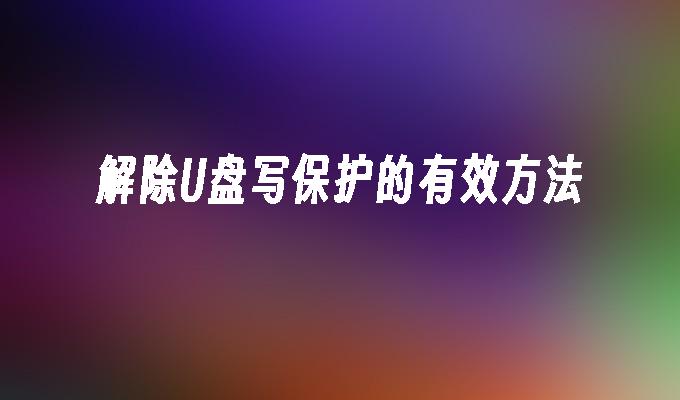 解除U盘写保护的有效方法
