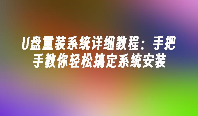 U盘重装系统详细教程:手把手教你轻松搞定系统安装