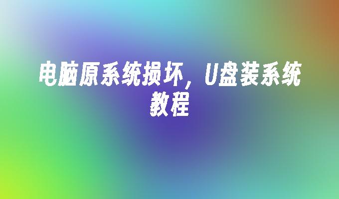 电脑原系统损坏,U盘装系统教程
