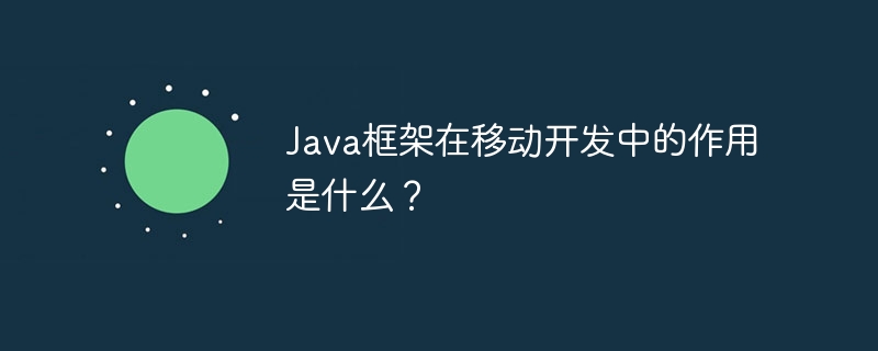 Java框架在移动开发中的作用是什么?