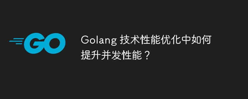 Golang 技术性能优化中如何提升并发性能?